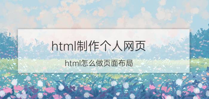 html制作个人网页 html怎么做页面布局？